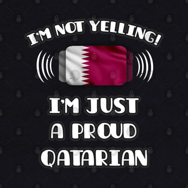 I'm Not Yelling I'm A Proud Qatarian - Gift for Qatarian With Roots From Qatar by Country Flags